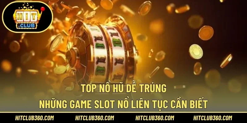 Top Nổ Hũ Dễ Trúng – Những Game Slot Nổ Liên Tục Cần Biết
